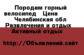 Породам горный велосипед › Цена ­ 5 000 - Челябинская обл. Развлечения и отдых » Активный отдых   